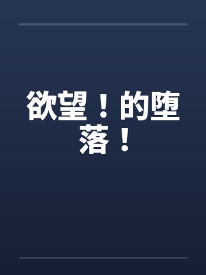 欲望!的堕落! 欲望!的堕落!