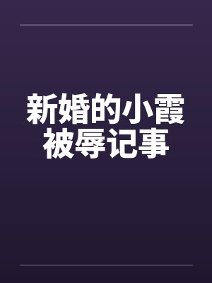 新婚的小霞被辱记事 新婚的小霞被辱记事