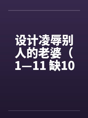 设计凌辱别人的老婆(1—11 缺10) 设计凌辱别人的老婆(1—11 缺10)