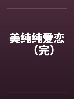 美纯纯爱恋(完) 美纯纯爱恋(完)