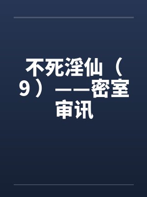 不死淫仙(9 )——密室审讯 不死淫仙(9 )——密室审讯
