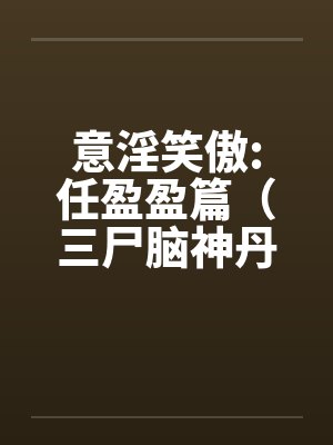 意淫笑傲:任盈盈篇（三尸脑神丹的秘密和笑傲江湖曲的创作）