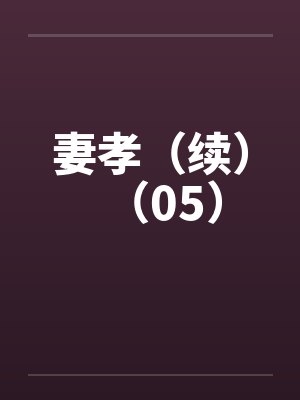 妻孝(续)(05) 妻孝(续)(05)