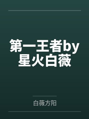 第一王者by星火白薇 第一王者by星火白薇