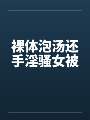 裸体泡汤还手淫骚女被