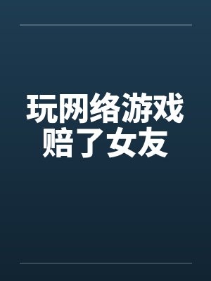 玩网络游戏赔了女友 玩网络游戏赔了女友