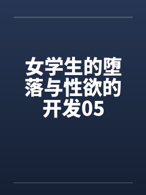 女学生的堕落与性欲的开发05 女学生的堕落与性欲的开发05