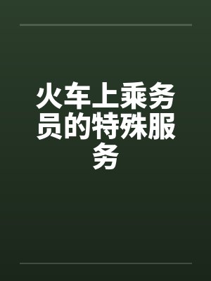 火车上乘务员的特殊服务 火车上乘务员的特殊服务