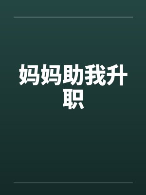 妈妈助我升职 妈妈助我升职