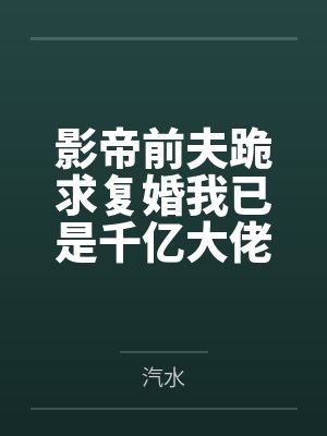 影帝前夫跪求复婚我已是千亿大佬 影帝前夫跪求复婚我已是千亿大佬