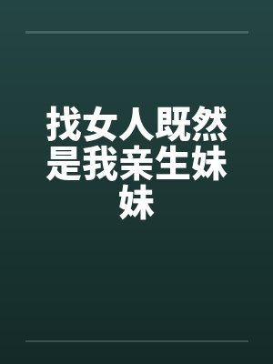 找女人既然是我亲生妹妹 找女人既然是我亲生妹妹