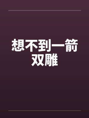 想不到一箭双雕