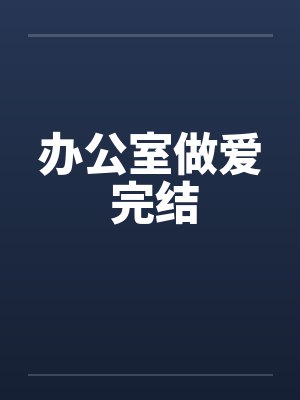 办公室做爱 完结