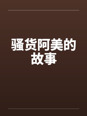 骚货阿美的故事 骚货阿美的故事