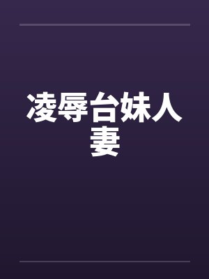 凌辱台妹人妻 凌辱台妹人妻