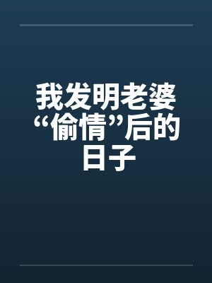我发明老婆“偷情”后的日子 我发明老婆“偷情”后的日子