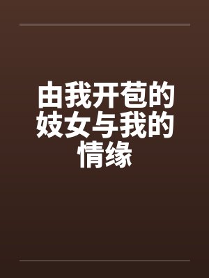 由我开苞的妓女与我的情缘 由我开苞的妓女与我的情缘