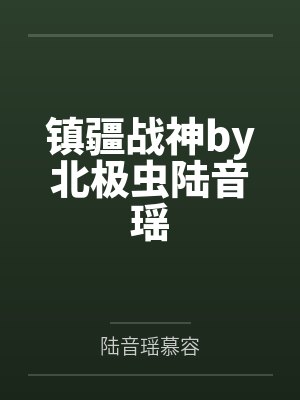 镇疆战神by北极虫陆音瑶 镇疆战神by北极虫陆音瑶