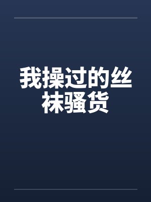 我操过的丝袜骚货 我操过的丝袜骚货