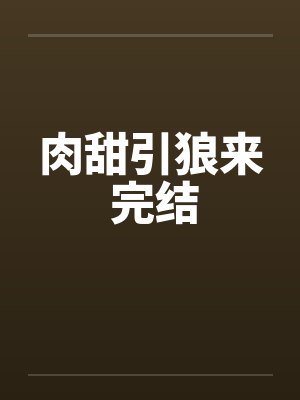 肉甜引狼来 完结