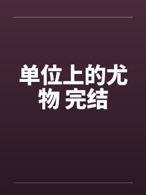 单位上的尤物 完结