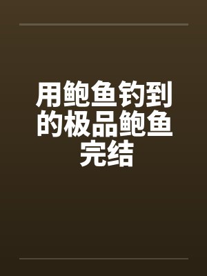 用鲍鱼钓到的极品鲍鱼 完结 用鲍鱼钓到的极品鲍鱼 完结