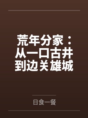 荒年分家：从一口古井到边关雄城