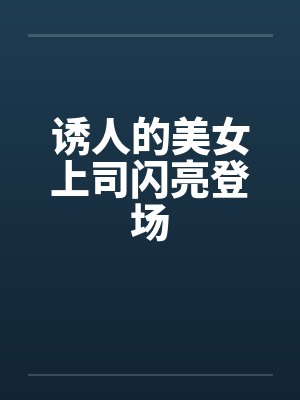 诱人的美女上司闪亮登场 诱人的美女上司闪亮登场