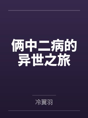 俩中二病的异世之旅笔趣阁无弹窗 俩中二病的异世之旅笔趣阁无弹窗