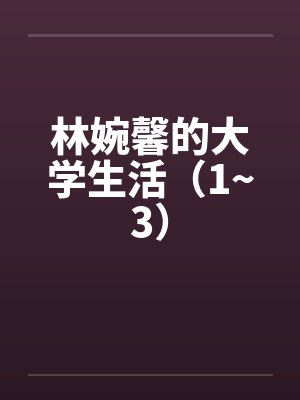 林婉馨的大学生活(1~3) 林婉馨的大学生活(1~3)