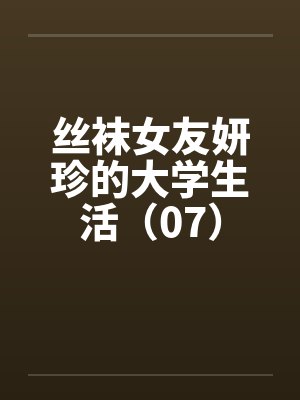 丝袜女友妍珍的大学生活(07) 丝袜女友妍珍的大学生活(07)