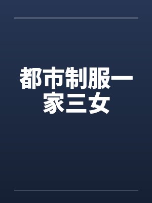 都市制服一家三女 都市制服一家三女