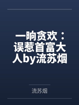 一晌贪欢:误惹首富大人by流苏烟林安宁 一晌贪欢:误惹首富大人by流苏烟林安宁