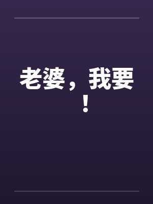 老婆，我要！