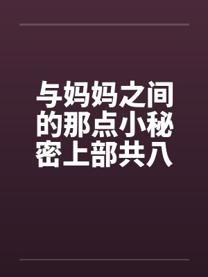 与妈妈之间的那点小秘密上部共八章 与妈妈之间的那点小秘密上部共八章