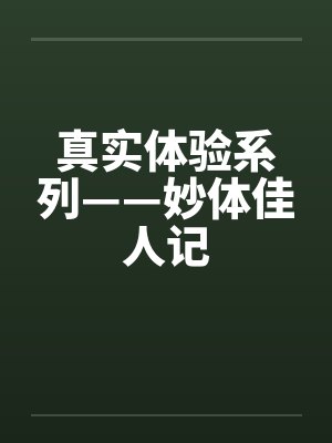 真实体验系列——妙体佳人记 真实体验系列——妙体佳人记