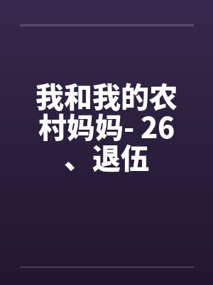 我和我的农村妈妈- 26、退伍 我和我的农村妈妈- 26、退伍