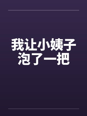 我让小姨子泡了一把 我让小姨子泡了一把