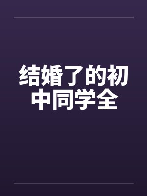 结婚了的初中同学全 结婚了的初中同学全