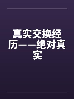 真实交换经历——绝对真实 真实交换经历——绝对真实