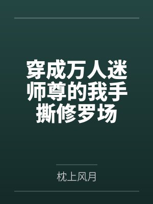 穿成万人迷师尊的我手撕修罗场 穿成万人迷师尊的我手撕修罗场
