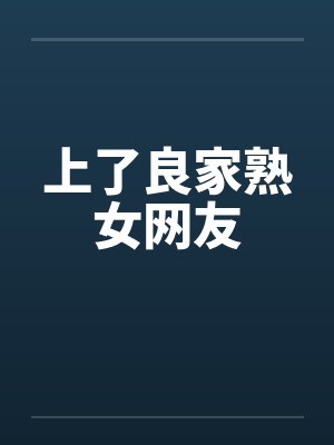 上了良家熟女网友 上了良家熟女网友