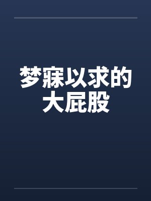 梦寐以求的大屁股 梦寐以求的大屁股