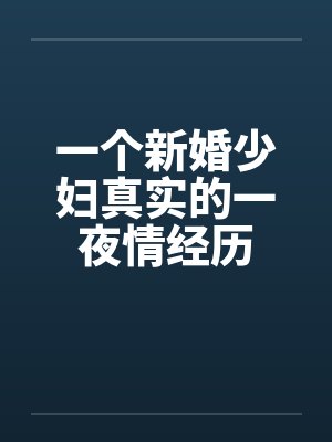 一个新婚少妇真实的一夜情经历 一个新婚少妇真实的一夜情经历