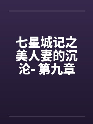 七星城记之美人妻的沉沦- 第九章 纵欲 七星城记之美人妻的沉沦- 第九章 纵欲