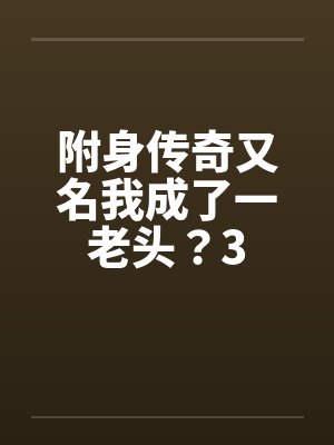 附身传奇又名我成了一老头?3 附身传奇又名我成了一老头?3