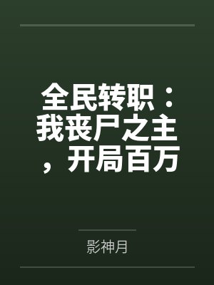 全民转职:我丧尸之主,开局百万大军 全民转职:我丧尸之主,开局百万大军