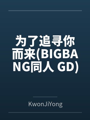 为了追寻你而来(BIGBANG同人 GD) 为了追寻你而来(BIGBANG同人 GD)