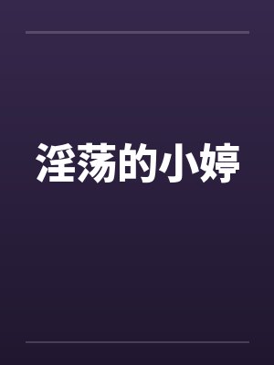 淫荡的小婷 淫荡的小婷