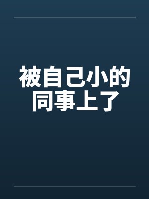 被自己小的同事上了